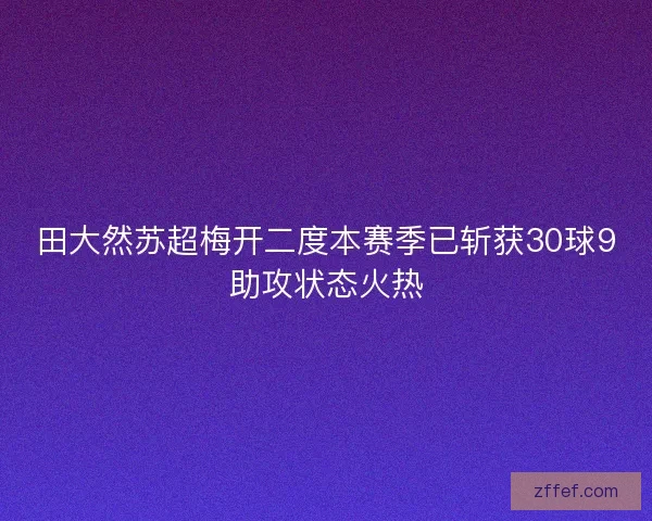 田大然苏超梅开二度本赛季已斩获30球9助攻状态火热