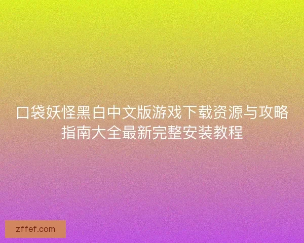 口袋妖怪黑白中文版游戏下载资源与攻略指南大全最新完整安装教程